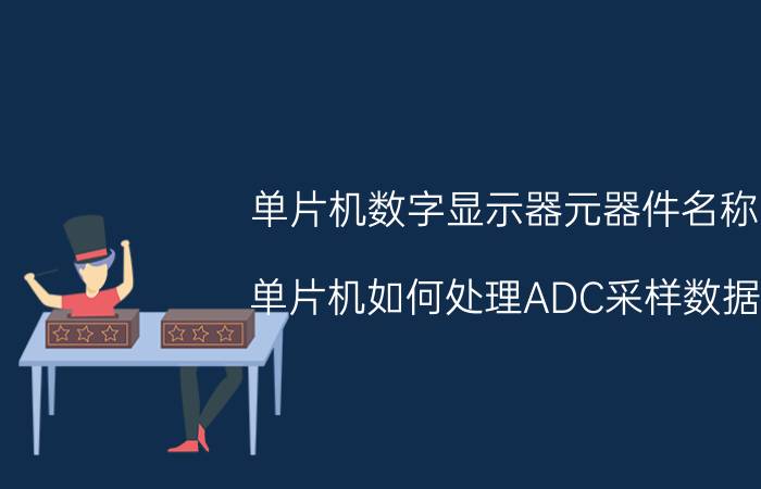 单片机数字显示器元器件名称 单片机如何处理ADC采样数据？